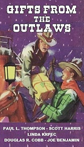 Gifts from the Outlaws: Five Christmas Stories From Some of Outlaws Best by Scott Harris, Joe Benjamin, Douglas R. Cobb, Paul L. Thompson, Linda Krpec