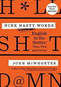 Nine Nasty Words: English in the Gutter: Then, Now, and Forever by John McWhorter