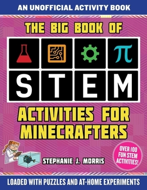 The Big Book of Stem Activities for Minecrafters: An Unofficial Activity Book--Loaded with Puzzles and At-Home Experiments by Stephanie J. Morris