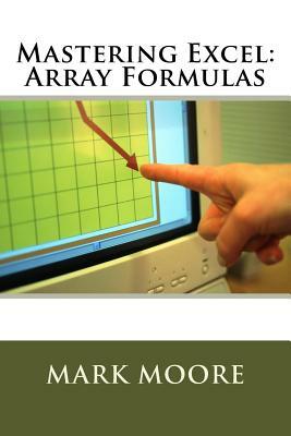 Mastering Excel: Array Formulas by Mark Moore