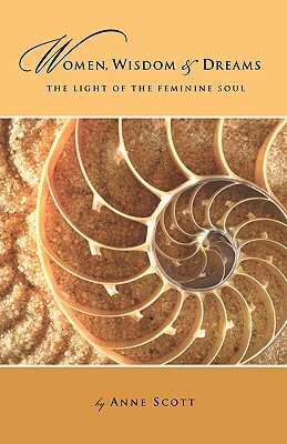 Women, Wisdom & Dreams: The Light of the Feminine Soul by Anne Scott