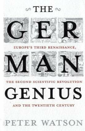 The German Genius: Europe's Third Renaissance, the Second Scientific Revolution and the Twentieth Century by Peter Watson