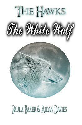 The White Wolf: The Hawks: Book Three by Aidan Davies, Paula Baker