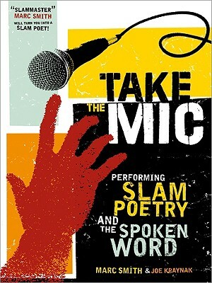 Take the Mic: The Art of Performance Poetry, Slam, and the Spoken Word by Marc Kelly Smith