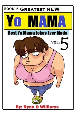 Greatest NEW Yo Mama Jokes: (Best Yo Mama Jokes Ever Made) Vol: 5 by Ryan Williams