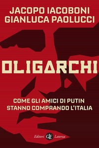 Oligarchi: Come gli amici di Putin stanno comprando l'Italia by Jacopo Iacoboni, Gianluca Paolucci