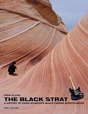 Pink Floyd: The Black Strat: A History of David Gilmour's Black Fender Stratocaster by Phil Taylor