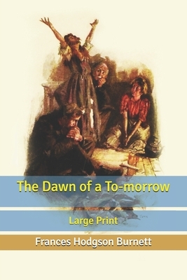 The Dawn of a To-morrow: Large Print by Frances Hodgson Burnett