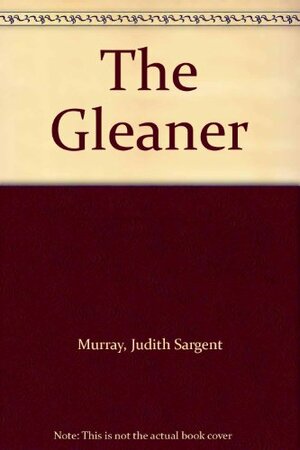 The Gleaner: A Miscellany by Judith Sargent Murray, Nina Baym