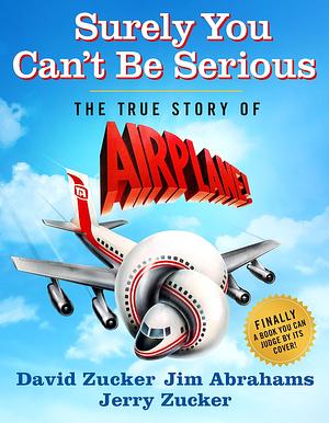 Surely You Can't Be Serious: The True Story of Airplane! by David Zucker, Jim Abrahams, Jerry Zucker
