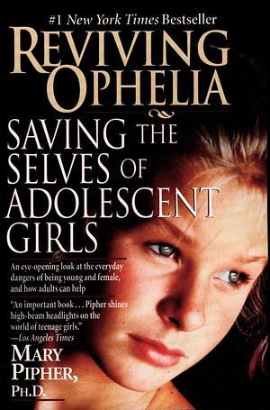 Reviving Ophelia: Saving the Selves of Adolescent Girls by Mary Pipher