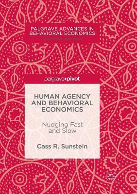 Human Agency and Behavioral Economics: Nudging Fast and Slow by Cass R. Sunstein