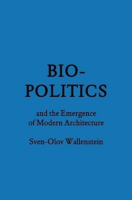 Bio-Politics and the Emergence of Modern Architecture by Sven-Olov Wallenstein