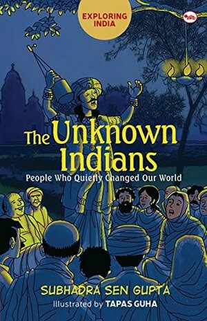 The Unknown Indians: People Who Quietly Changed Our World (Exploring India) by Subhadra Sen Gupta