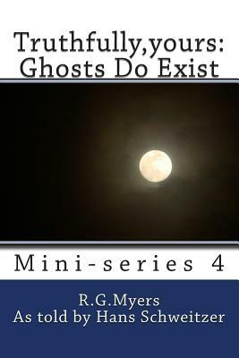 Truthfully, yours: Ghosts Do Exist by R. G. Myers, Hans Franz Schweitzer