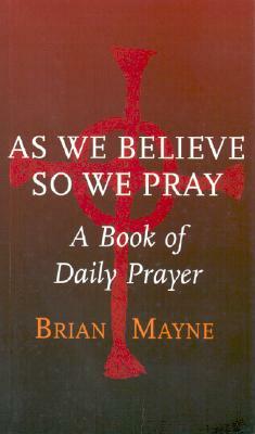 As We Believe So We Pray: A Book of Daily Prayer by Brian Mayne