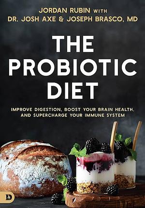 The Probiotic Diet: Improve Digestion, Boost Your Brain Health, and Supercharge Your Immune System by Joseph Brasco, Josh Axe, Jordan Rubin