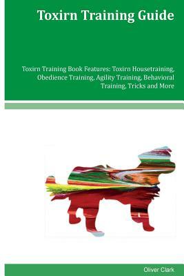 Toxirn Training Guide Toxirn Training Book Features: Toxirn Housetraining, Obedience Training, Agility Training, Behavioral Training, Tricks and More by Oliver Clark