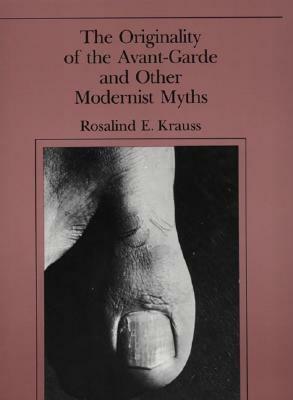 The Originality of the Avant-Garde and Other Modernist Myths by Rosalind E. Krauss