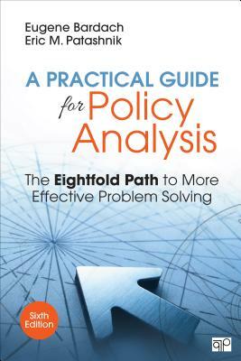 A Practical Guide for Policy Analysis: The Eightfold Path to More Effective Problem Solving by Eric M. Patashnik, Eugene Bardach
