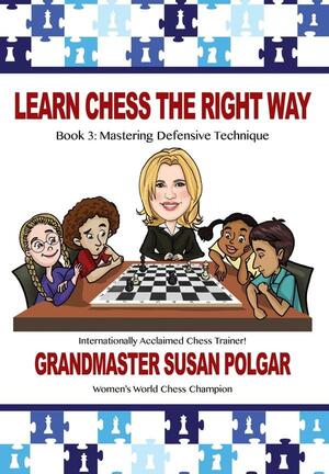 Learn Chess the Right Way: Book 3: Mastering Defensive Techniques by Susan Polgar, Paul Truong