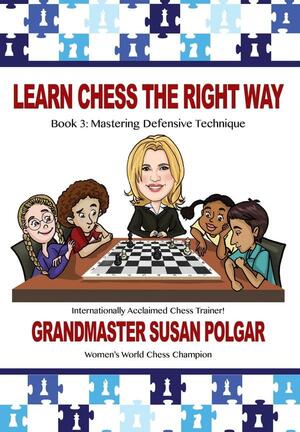 Learn Chess the Right Way: Book 3: Mastering Defensive Techniques by Paul Truong, Susan Polgar