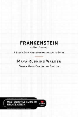 Frankenstein by Mary Shelley: A Story Grid Masterworks Analysis Guide by Maya Rushing Walker