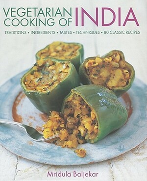 Vegetarian Cooking of India: Traditions, Ingredients, Tastes, Techniques, 80 Classic Recipes by Mridula Baljekar