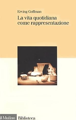 La vita quotidiana come rappresentazione by Erving Goffman