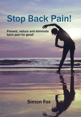 Stop Back Pain!: Prevent, Reduce and Eliminate Back Pain for Good! by Simon Fox