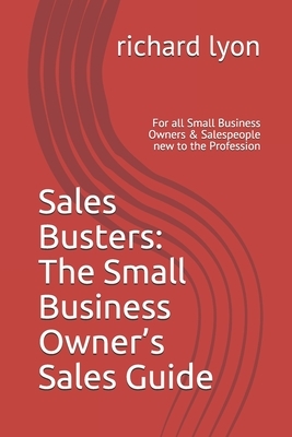 Sales Busters: The Small Business Owner's Sales Guide: For all Small Business Owners & Salespeople new to the Profession by Richard Lyon