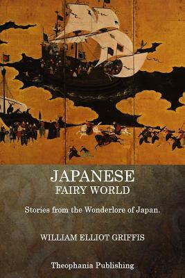 Japanese Fairy World: Stories from the Wonderlore of Japan by William Elliot Griffis