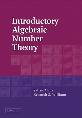 Introductory Algebraic Number Theory by Saban Alaca, Kenneth S. Williams