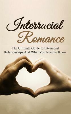 Interracial Romance: The Ultimate Guide to Interracial Relationships And What You Need to Know by Chris Campbell