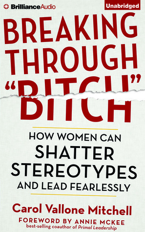 Breaking Through Bitch: How Women Can Shatter Stereotypes and Lead Fearlessly by Tanya Eby, Carol Vallone Mitchell