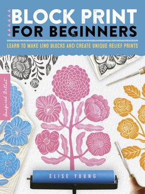 Inspired Artist: Block Print for Beginners: Learn to Make Lino Blocks and Create Unique Relief Prints by Elise Young