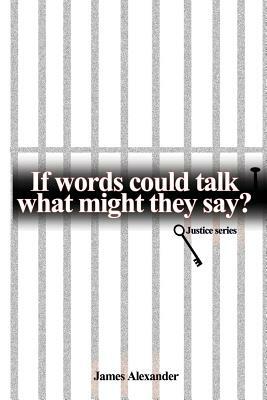 If Words Could Talk What Might They Say? Justice Series by James Alexander
