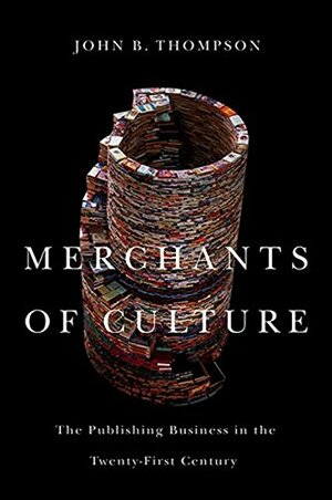Merchants of Culture: The Publishing Business in the Twenty-First Century by John Brookshire Thompson