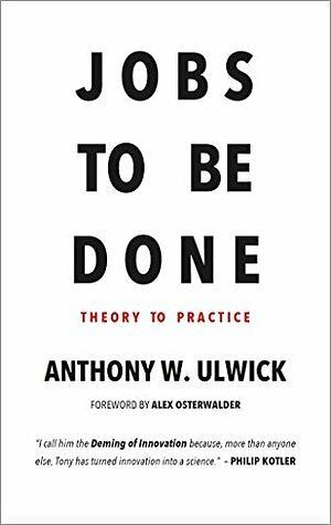 Jobs to Be Done: Theory to Practice by Anthony W. Ulwick