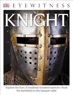 DK Eyewitness Books: Knight: Explore the Lives of Medieval Mounted Warriors from the Battlefield to the Banqu by Christopher Gravett