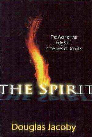 The Spirit: The Work of the Holy Spirit in the Lives of Disciples by Douglas Jacoby