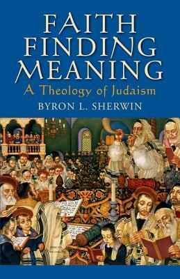 Faith Finding Meaning: A Theology of Judaism by Byron L. Sherwin