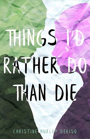 Things I'd Rather Do Than Die by Christine Hurley Deriso