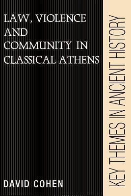 Law, Violence, and Community in Classical Athens by David Cohen