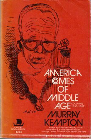 America Comes of Middle Age: Columns 1950-1962 by Murray Kempton