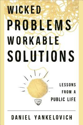 Wicked Problems, Workable Solutions: Lessons from a Public Life by Daniel Yankelovich