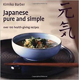 Japanese Pure and Simple: Over 100 Health-giving Recipes by Kimiko Barber