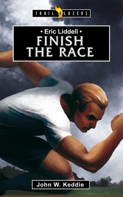 Eric Liddell: Finish the Race by John W. Keddie