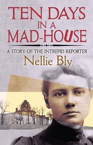 Ten Days in a Mad-House : by Nellie Bly, Nellie Bly