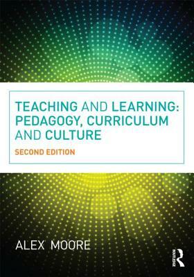Teaching and Learning: Pedagogy, Curriculum and Culture by Alex Moore